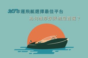 MT幸運飛艇選擇最佳平台|為何雄厚娛樂城是首選？